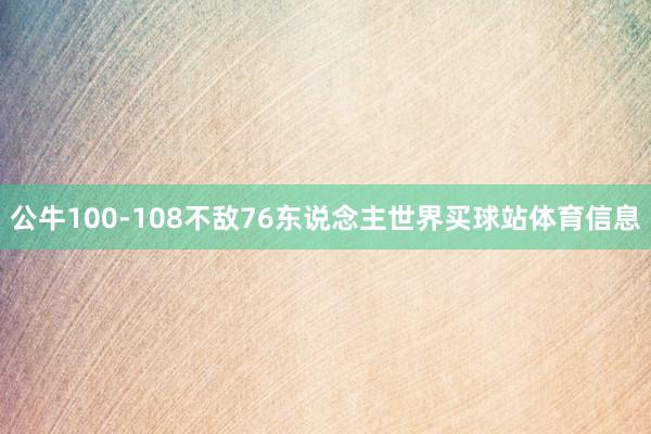 公牛100-108不敌76东说念主世界买球站体育信息