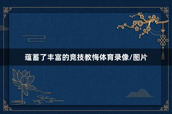 蕴蓄了丰富的竞技教悔体育录像/图片