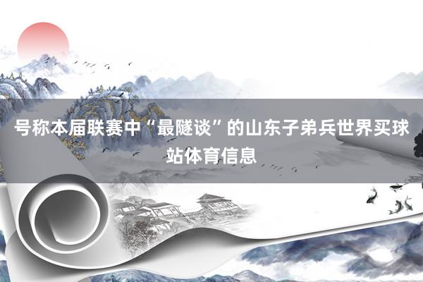 号称本届联赛中“最隧谈”的山东子弟兵世界买球站体育信息