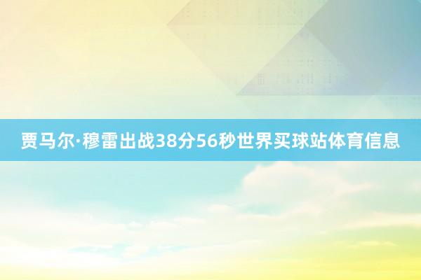 贾马尔·穆雷出战38分56秒世界买球站体育信息