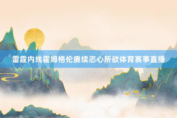 雷霆内线霍姆格伦赓续恣心所欲体育赛事直播