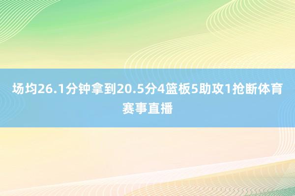 场均26.1分钟拿到20.5分4篮板5助攻1抢断体育赛事直播